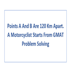 Points A And B Are 120 Km Apart A Motorcyclist Starts From GMAT Problem Solving
